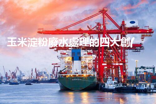 玉米淀粉廢水處理的四大創(chuàng)新突破，你明白幾個(gè)？